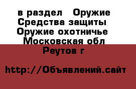  в раздел : Оружие. Средства защиты » Оружие охотничье . Московская обл.,Реутов г.